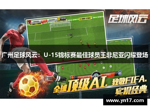 广州足球风云：U-15锦标赛最佳球员王非尼亚闪耀登场