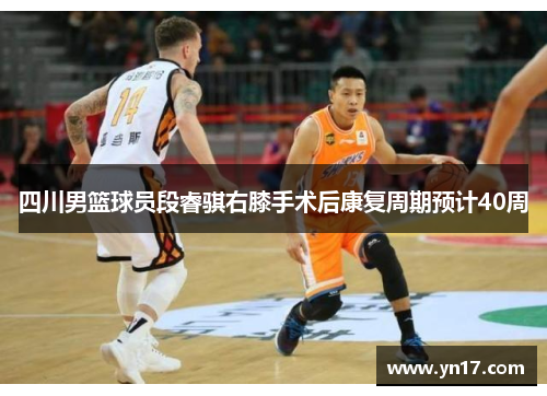 四川男篮球员段睿骐右膝手术后康复周期预计40周