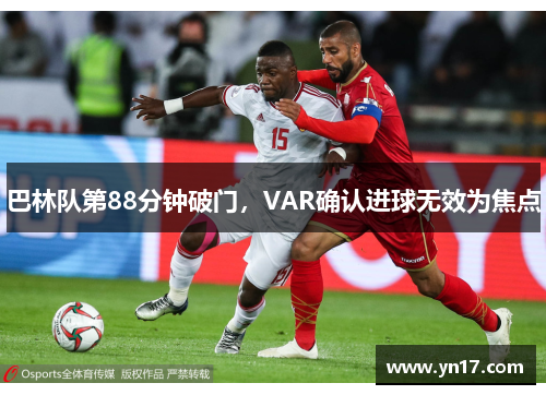 巴林队第88分钟破门，VAR确认进球无效为焦点