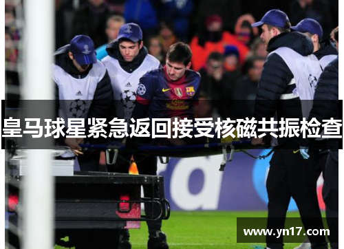 皇马球星紧急返回接受核磁共振检查