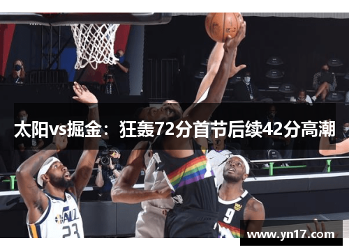 太阳vs掘金：狂轰72分首节后续42分高潮