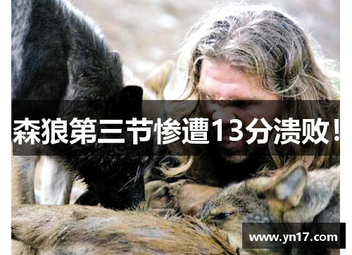 森狼第三节惨遭13分溃败！